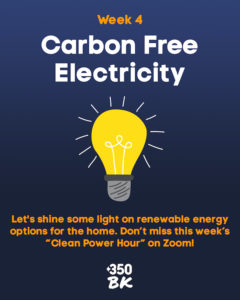 Week 4 - Carbon Free Electricity. Lightbulb image and text Let's sign some light on renewable energy options for the home. Don't miss this week's "Clean Power Hour" on Zoom!